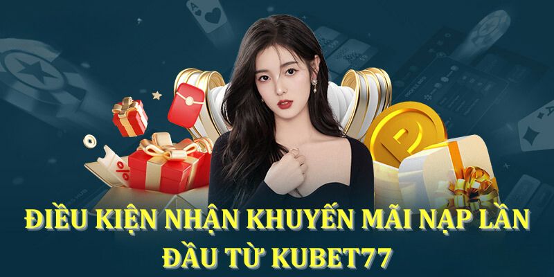 Điều kiện nhận khuyến mãi nạp lần đầu từ KUBET77