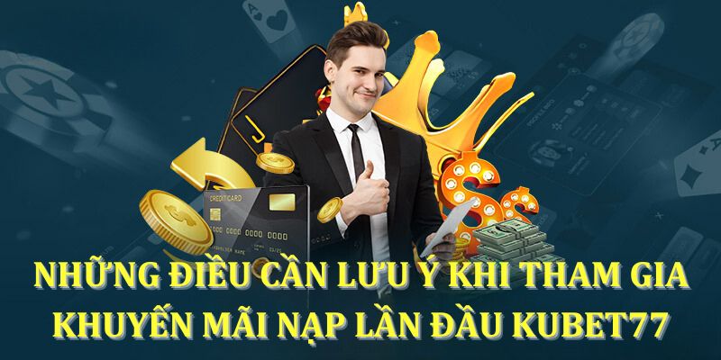 Những điều cần lưu ý khi tham gia khuyến mãi nạp lần đầu KUBET77