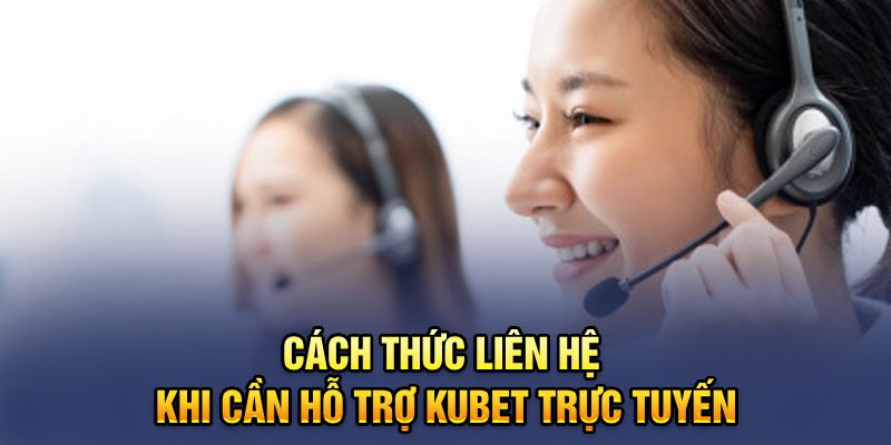 Cách thức liên hệ khi cần hỗ trợ Kubet trực tuyến 