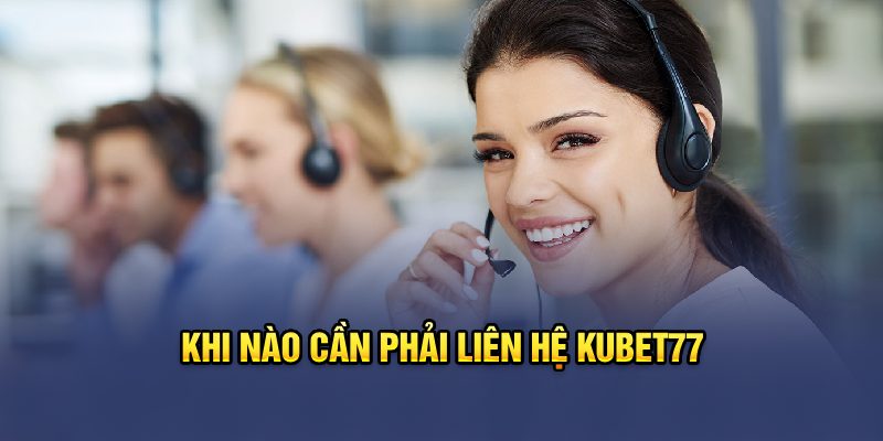 Khi nào cần phải liên hệ Kubet77