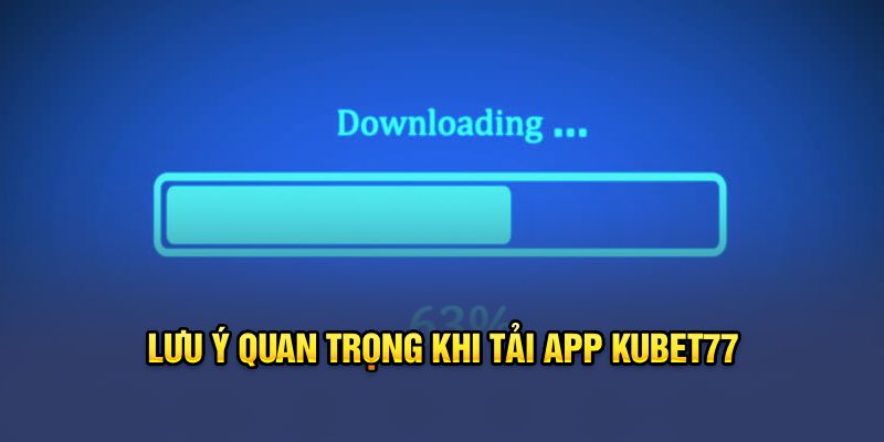 Lưu ý quan trọng khi tải app Kubet77