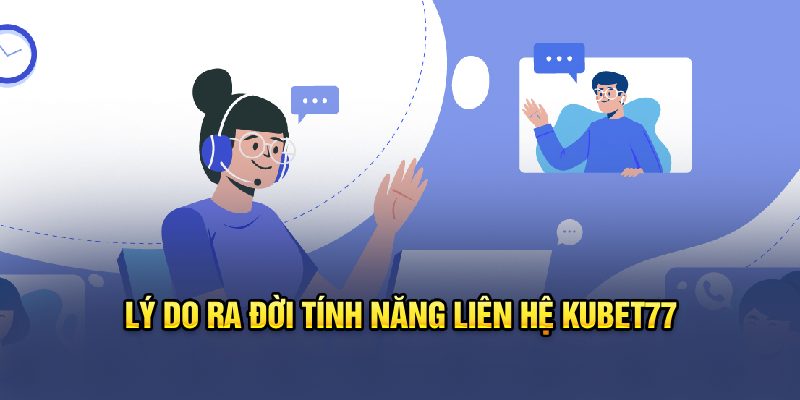 Lý do ra đời tính năng liên hệ Kubet77