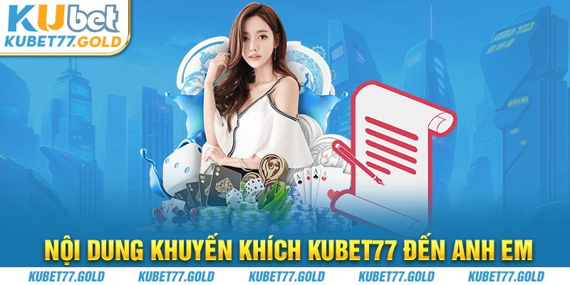 Nội dung khuyến khích Kubet77 đến anh em