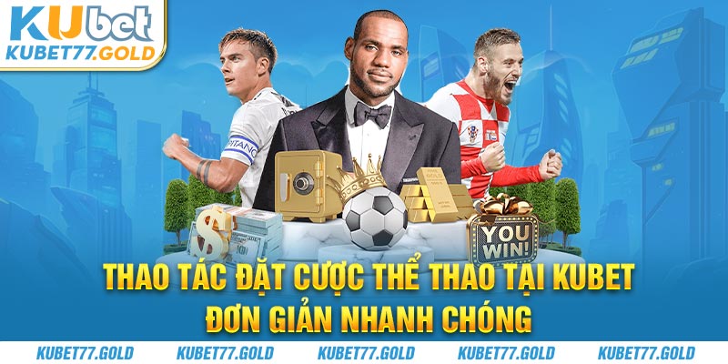 Thao tác đặt cược thể thao tại Kubet77 đơn giản nhanh chóng 