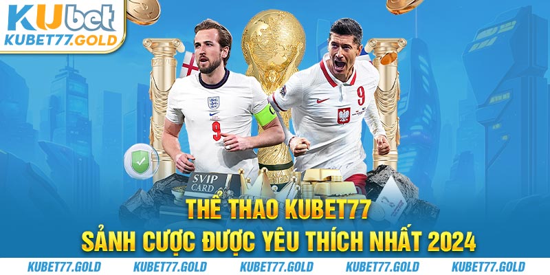 Thể thao Kubet77 sảnh cược được yêu thích nhất 2024