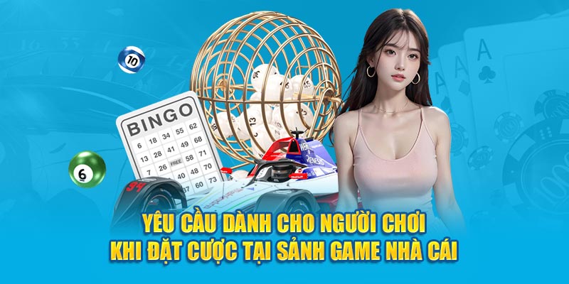 Yêu cầu dành cho người chơi khi đặt cược tại sảnh game nhà cái